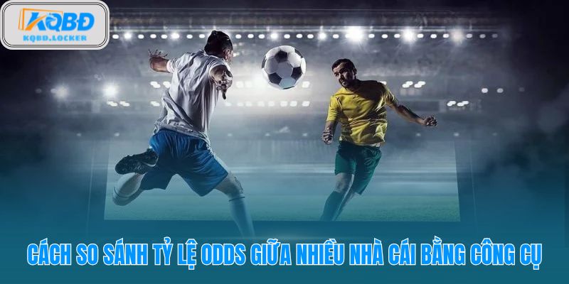 Theo dõi và so sánh kèo bóng đá từ nhiều nhà cái trên cùng một giao diện