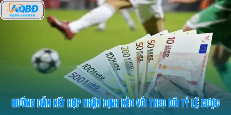 Nhận định kèo nhà cái cần đối chiếu tỷ lệ mở thưởng và biến động sát giờ